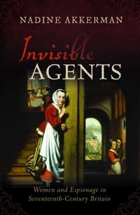 Invisible agents : women and espionage in seventeenth-century Britain; Nadine Akkerman; 2020