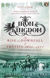 Iron kingdom : the rise and downfall of Prussia, 1600-1947; Clark; 2007
