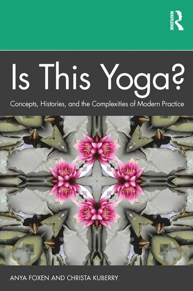Is this yoga? : concepts, histories, and the complexities of modern practice; Anya P. Foxen; 2021