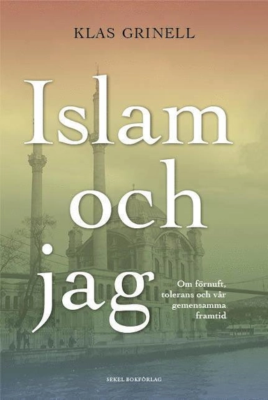 Islam och jag : om förnuft, tolerans och vår gemensamma framtid; Klas Grinell; 2011