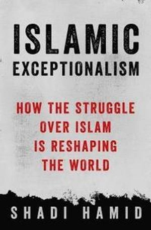 Islamic exceptionalism : how the struggle over Islam is reshaping the world; Shadi Hamid; 2016