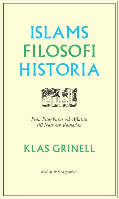 Islams filosofihistoria : från Fitaghuras och Aflatun till Nasr och Ramadan; Klas Grinell; 2016