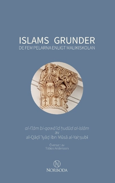 Islams grunder : De fem pelarna enligt malikiskolan; al-Qadi 'Iyad ibn Musa al-Yahsubi; 2018