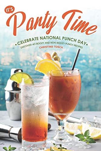 It's Party Time! - Celebrate National Punch Day: Discover 40 Boozy and Non-Boozy Punch Recipes; Christina Tosch; 2019