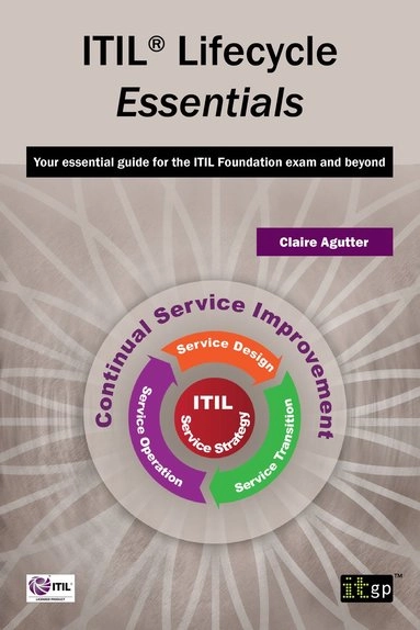 ITIL Lifecycle Essentials: Your Essential Guide for the ITIL Foundation Exam and Beyond [Elektronisk resurs]; Claire Agutter, It Governance; 2013
