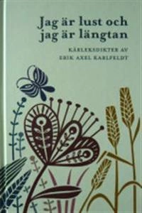 Jag är lust och jag är längtan : kärleksdikter av Erik Axel Karlfeldt; Erik Axel Karlfeldt; 2010
