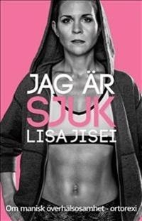 Jag är sjuk : om manisk överhälsosamhet - ortorexi; Lisa Jisei; 2015