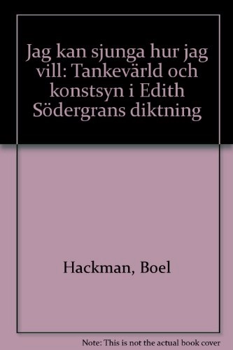 Jag kan sjunga hur jag vill: tankevärld och konstsyn i Edith Södergrans diktning; Boel Hackman; 2000