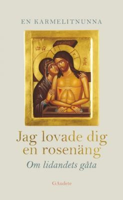 Jag lovade dig en rosenäng : om lidantets gåta; av en karmelitnunna; 2010