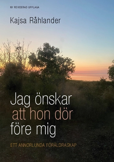 Jag önskar att hon dör före mig : ett annorlunda föräldraskap; Kajsa Råhlander; 2024