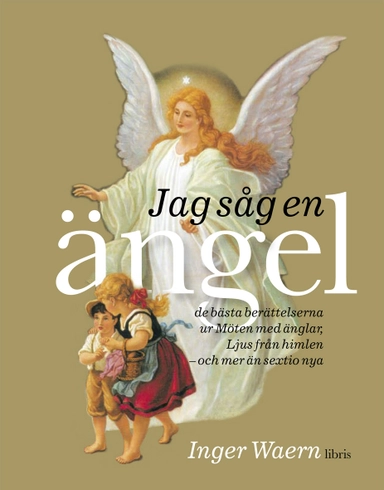 Jag såg en ängel : de bästa berättelserna ur Möten med änglar, Ljus från himlen, och mer än sextio nya; Inger Waern; 2010