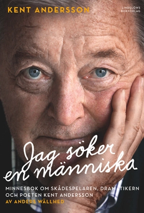 Jag söker en människa : minnesbok om skådespelaren, dramatikern och poeten Kent Andersson; Anders Wällhed; 2014