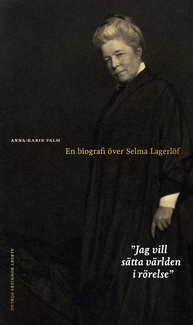 Jag vill sätta världen i rörelse : en biografi över Selma Lagerlöf; Anna-Karin Palm; 2019