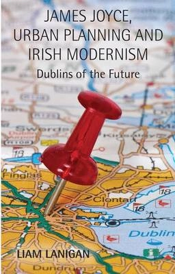 James Joyce, Urban Planning, and Irish Modernism [Elektronisk resurs]