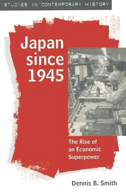 Japan since 1945 : the rise of an economic superpower; Dennis B. Smith; 1995
