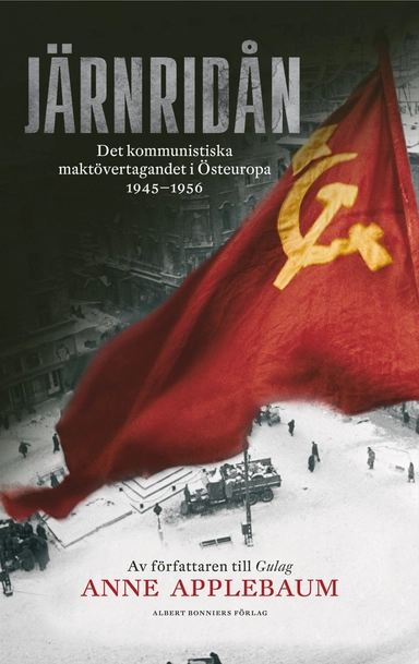 Järnridån : det kommunistiska maktövertagandet i Östeuropa 1945 - 1956; Anne Applebaum; 2014