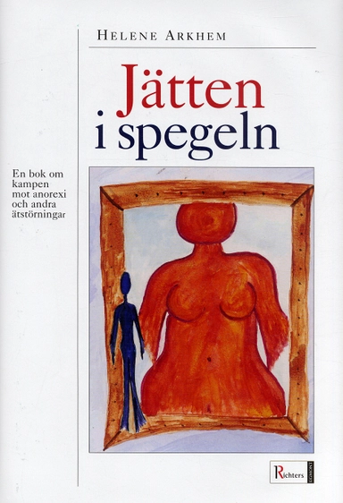 Jätten i spegeln : En bok om kampen mot anorexi och andra ätstörningar; Helene Arkhem; 2005