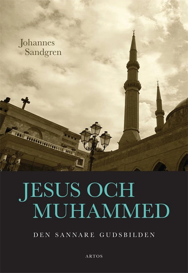 Jesus och Muhammed : Den sannare gudsbilden; Johannes Sandgren; 2015