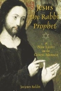 Jesus The Rabbi Prophet : A New Light on the Gospel Message; Jacques Baldet; 2005