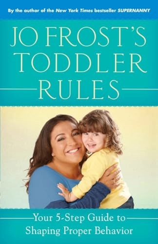 Jo Frost's Toddler Rules: Your 5-Step Guide to Shaping Proper Behavior; Jo Frost; 2014