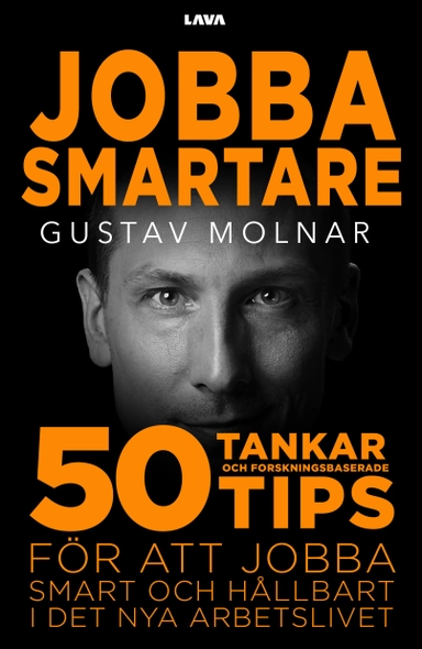 Jobba smartare : 50 tankar och forskningsbaserade tips för att jobba smart och hållbart i det nya arbetslivet; Gustav Molnar; 2023