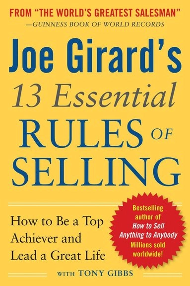 Joe Girard's 13 Essential Rules of Selling: How to Be a Top Achiever and Lead a Great Life; Joe Girard, Girard; 2012