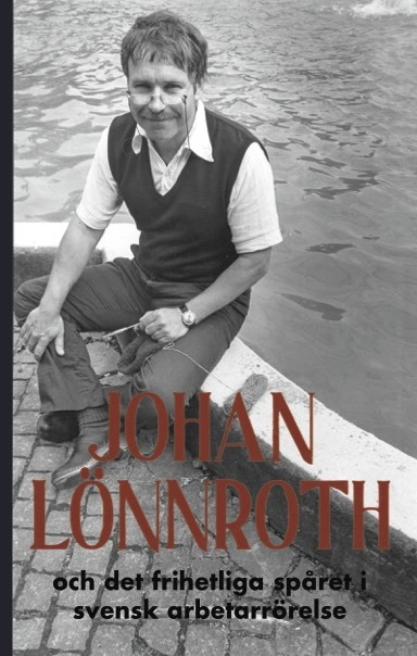 Johan Lönnroth och det frihetliga spåret i svensk arbetarrörelse; Kenneth Karlsson, Anders Meuller, Johan Lönnroth; 2017