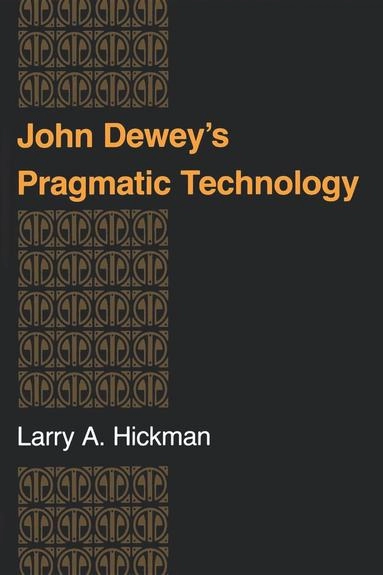 John Dewey's Pragmatic Technology; Larry A Hickman; 1990