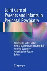 Joint care of parents and infants in perinatal psychiatry; Anne-Laure Sutter-Dallay, Nine M-C. Glangeaud-Freudenthal, Antoine Guedeney, Anita Riecher-Rössler; 2016