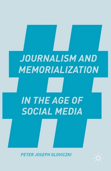 Journalism and memorialization in the age of social media; Peter Joseph Gloviczki; 2015