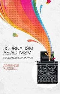 Journalism as Activism: Recoding Media Power; Adrienne Russell; 2016