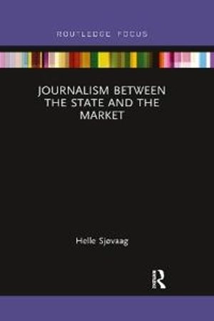 Journalism Between the State and the Market; Helle Sjøvaag; 2022