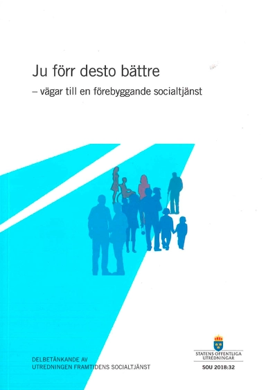 Ju förr desto bättre - vägar till en förebyggande socialtjänst. SOU 2018:32 : Delbetänkande från utredningen Framtidens socialtjänst; Sweden. Utredningen Framtidens socialtjänst; 2018