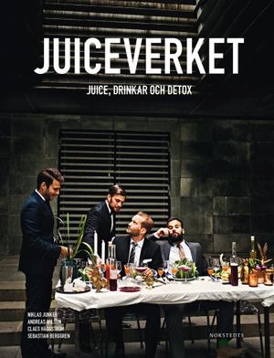 Juiceverket : juice, drinkar och detox; Niklas Junker, Andreas Wilson, Claes Häggström, Sebastian Berggren; 2015