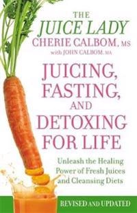 Juicing, Fasting, and Detoxing for Life: Unleash the Healing Power of Fresh Juices and Cleansing Diets; Cherie Calbom, John Calbom; 2014
