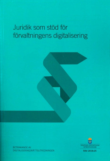 Juridik som stöd för förvaltningens digitalisering. SOU 2018:25 : Betänkande från Digitaliseringsrättsutredningen