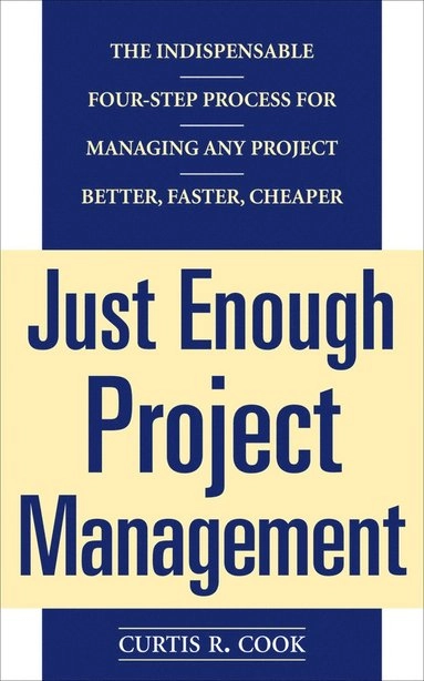 Just Enough Project Management:  The Indispensable Four-step Process for Managing Any Project, Better, Faster, Cheaper; Curtis Cook, Curtis R Cook, Cook Curtis; 2004