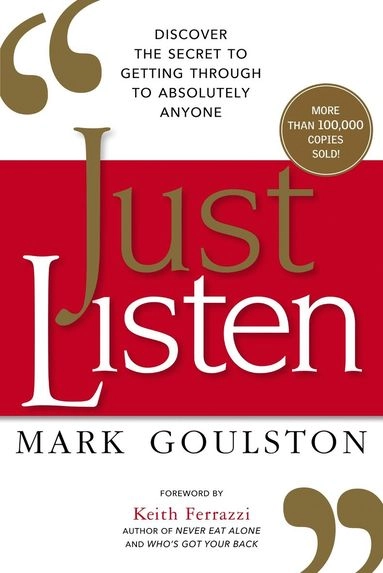 Just listen : discover the secret to getting through to absolutely anyone; Mark Goulston; 2018