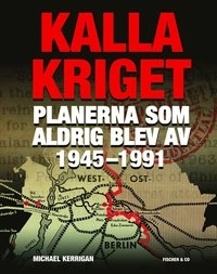Kalla kriget : planerna som aldrig blev av 1945-1991; Michael Kerrigan; 2014