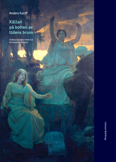 Källan på botten av tidens brunn : indoeuropeiska rötter till fornnordisk religion; Anders Kaliff; 2018