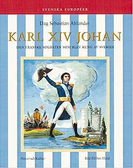 Karl XIV Johan : Den franske soldaten som blev kung av Sverige; Dag Sebastian Ahlander, Fibben Hald; 1998