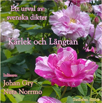 Kärlek och Längtan - ett urval av svenska dikter; Johan Ludvig Runeberg, Bertil Malmberg, Erik Lindorm, Erik Lindegren, Pär Lagerkvist, Johan Henric Kellgren, Erik Axel Karlfeldt, Verner von Heidenstam, Hjalmar Gullberg, Erik Gustaf Geijer, Gustaf Fröding, Nils Ferlin, Alfred Fahler, Gunnar Ekelöf, Vilhelm Ekelund, Karin Boye, Bo Bergman, Carl Jonas Love Almqvist; 2010