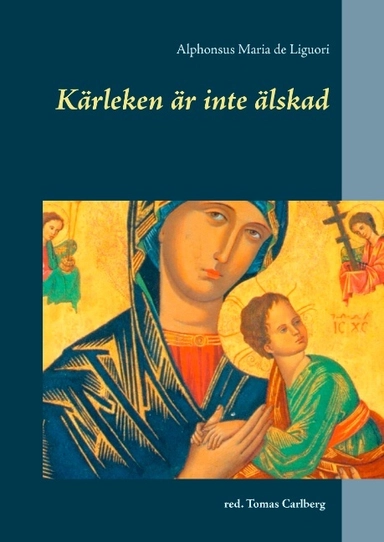 Kärleken är inte älskad : Kärleken är inte älskad; Alphonsus Maria de Liguori; 2017
