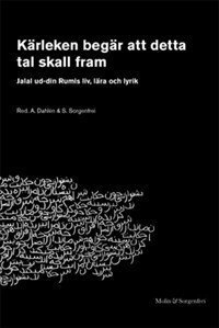 Kärleken begär att detta tal skall fram : Jalal ud-din Rumis liv, lära och lyrik