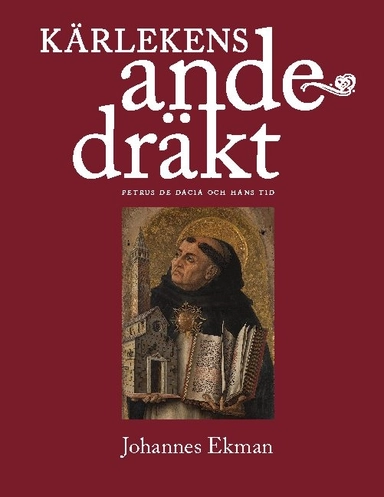 Kärlekens andedräkt : Petrus de Dacia och hans tid; Johannes Ekman; 2020