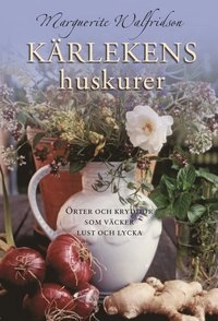 Kärlekens huskurer : örter och kryddor som väcker lust och lycka; Marguerite Walfridson; 2006