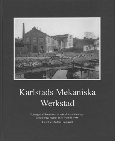 Karlstads Mekaniska Werkstad : företagets tillkomst och de tekniska landvinningar som gjordes mellan 1854 och 1936; Anders Blomqvist; 2014