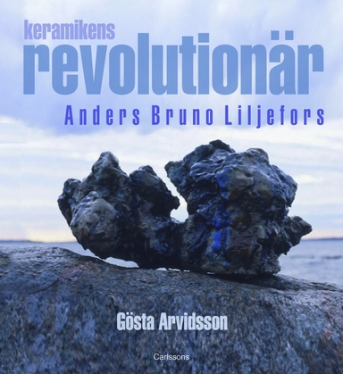 Keramikens revolutionär : Anders Bruno Liljefors; Gösta Arvidsson; 2011