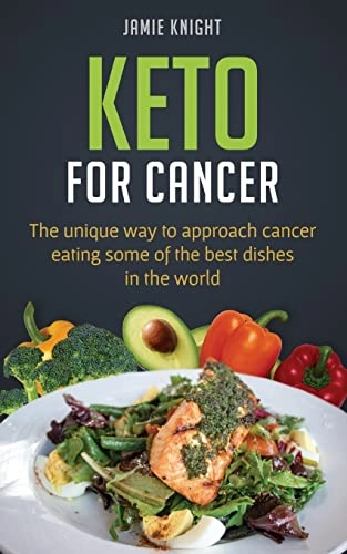 Keto for Cancer: The unique way to approach cancer eating some of the best dishes in the world; Jamie Knight; 2018