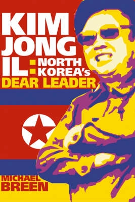 Kim Jong-il: North Korea's Dear Leader; Michael Breen; 2004